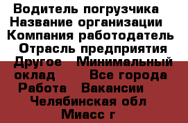 Водитель погрузчика › Название организации ­ Компания-работодатель › Отрасль предприятия ­ Другое › Минимальный оклад ­ 1 - Все города Работа » Вакансии   . Челябинская обл.,Миасс г.